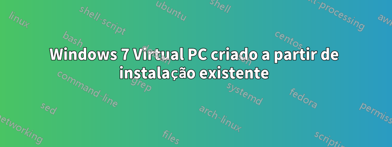 Windows 7 Virtual PC criado a partir de instalação existente