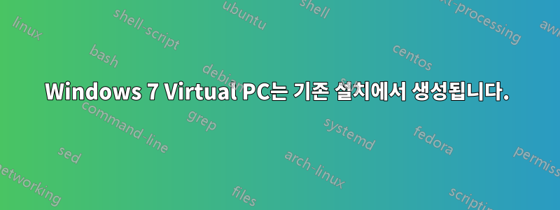 Windows 7 Virtual PC는 기존 설치에서 생성됩니다.