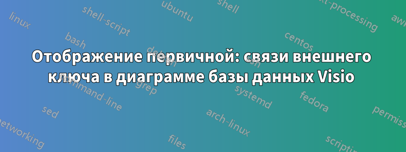 Отображение первичной: связи внешнего ключа в диаграмме базы данных Visio