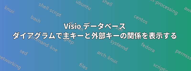 Visio データベース ダイアグラムで主キーと外部キーの関係を表示する