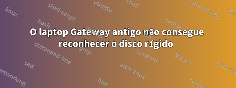 O laptop Gateway antigo não consegue reconhecer o disco rígido 