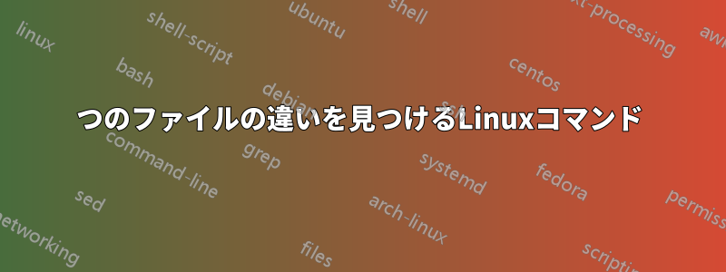 2つのファイルの違いを見つけるLinuxコマンド