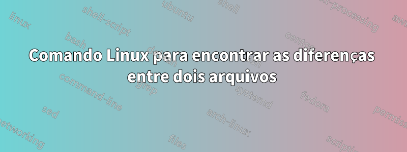 Comando Linux para encontrar as diferenças entre dois arquivos