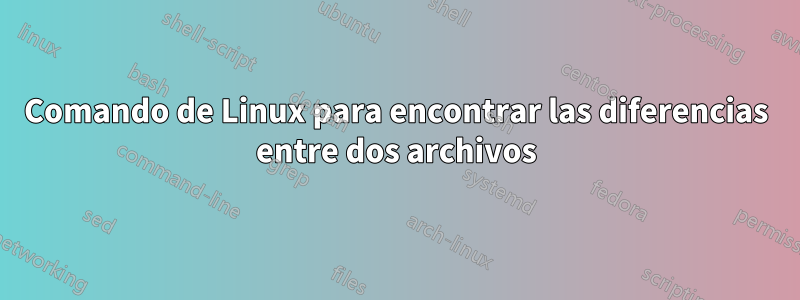 Comando de Linux para encontrar las diferencias entre dos archivos