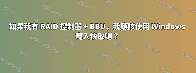 如果我有 RAID 控制器 + BBU，我應該使用 Windows 寫入快取嗎？