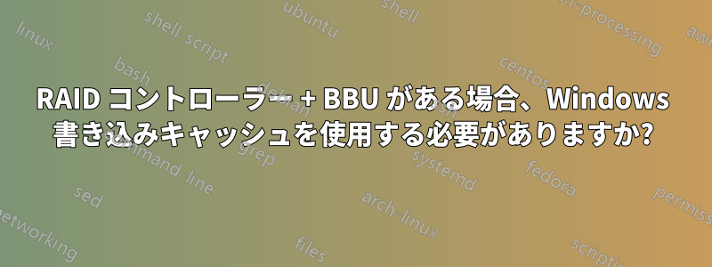 RAID コントローラー + BBU がある場合、Windows 書き込みキャッシュを使用する必要がありますか?