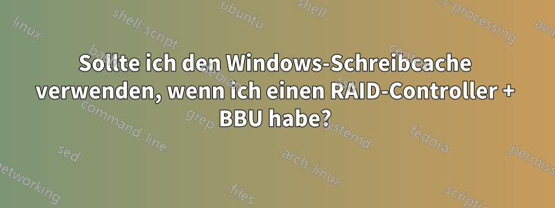 Sollte ich den Windows-Schreibcache verwenden, wenn ich einen RAID-Controller + BBU habe?