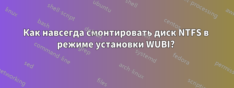 Как навсегда смонтировать диск NTFS в режиме установки WUBI?