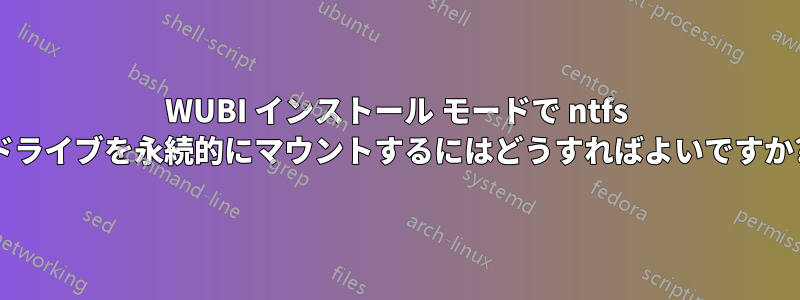 WUBI インストール モードで ntfs ドライブを永続的にマウントするにはどうすればよいですか?