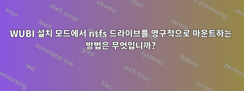 WUBI 설치 모드에서 ntfs 드라이브를 영구적으로 마운트하는 방법은 무엇입니까?