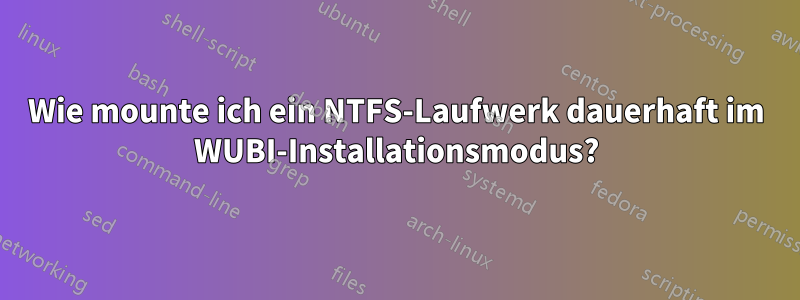 Wie mounte ich ein NTFS-Laufwerk dauerhaft im WUBI-Installationsmodus?