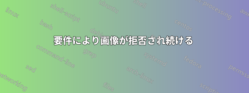 要件により画像が拒否され続ける