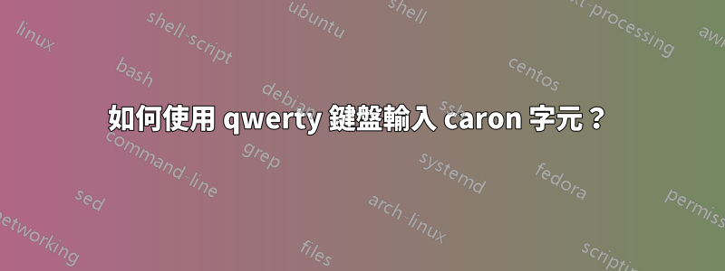 如何使用 qwerty 鍵盤輸入 caron 字元？