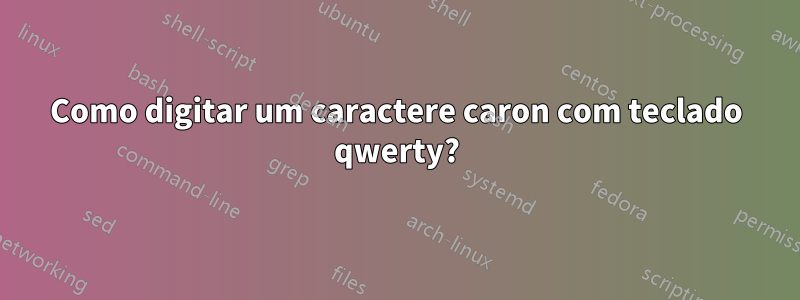 Como digitar um caractere caron com teclado qwerty?