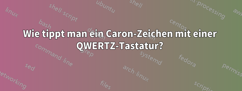 Wie tippt man ein Caron-Zeichen mit einer QWERTZ-Tastatur?