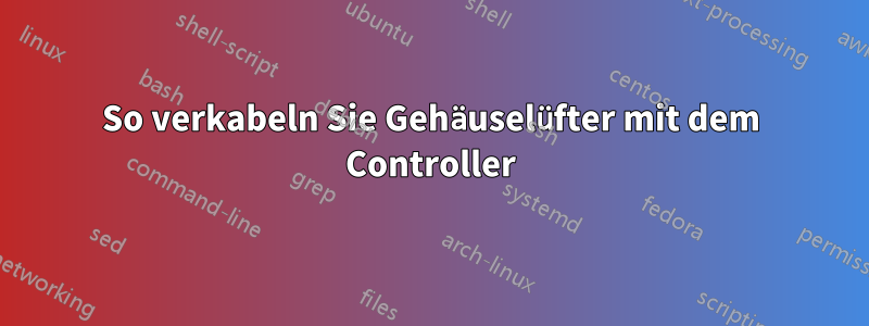 So verkabeln Sie Gehäuselüfter mit dem Controller