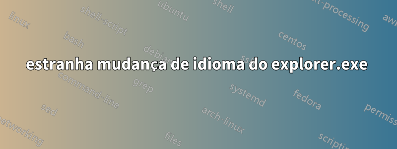 estranha mudança de idioma do explorer.exe