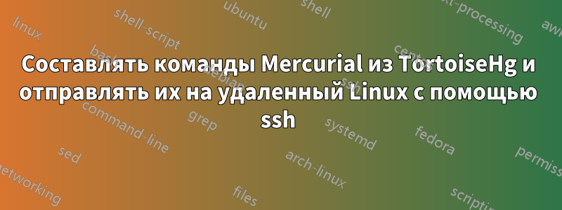 Составлять команды Mercurial из TortoiseHg и отправлять их на удаленный Linux с помощью ssh