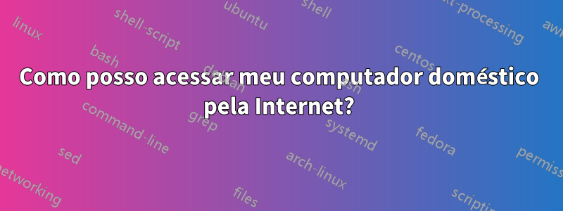 Como posso acessar meu computador doméstico pela Internet?