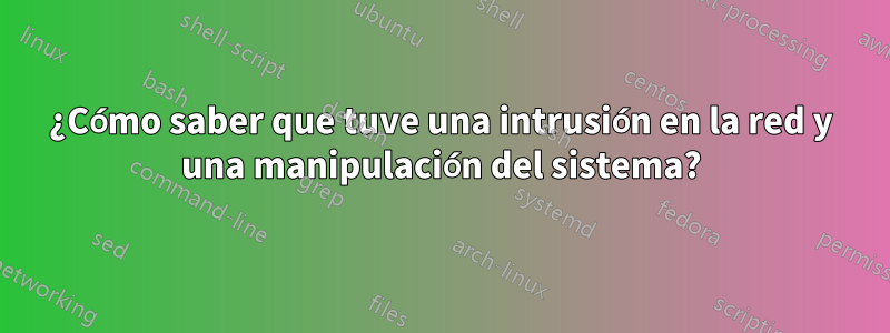 ¿Cómo saber que tuve una intrusión en la red y una manipulación del sistema?