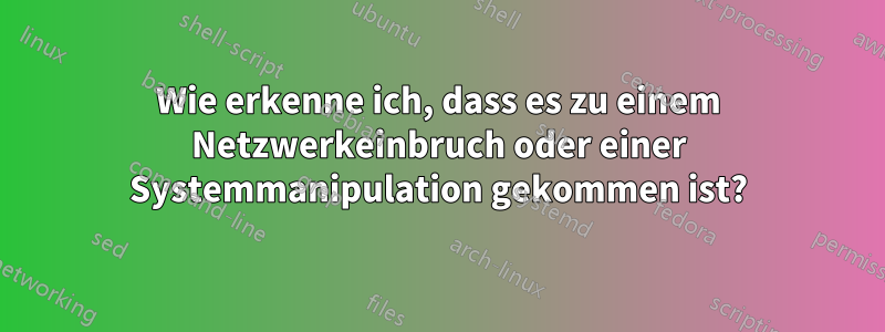 Wie erkenne ich, dass es zu einem Netzwerkeinbruch oder einer Systemmanipulation gekommen ist?