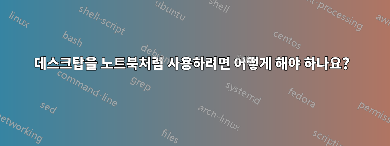 데스크탑을 노트북처럼 사용하려면 어떻게 해야 하나요? 