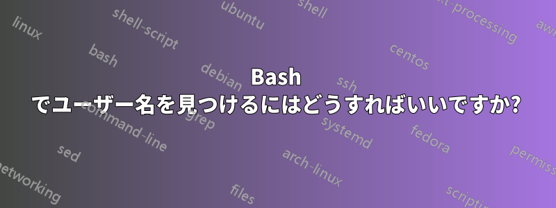 Bash でユーザー名を見つけるにはどうすればいいですか?