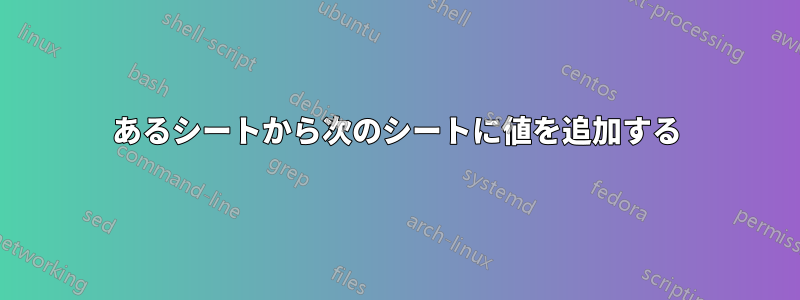 あるシートから次のシートに値を追加する