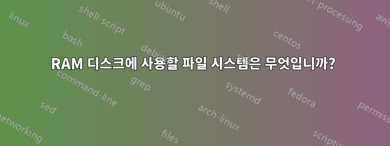 RAM 디스크에 사용할 파일 시스템은 무엇입니까?