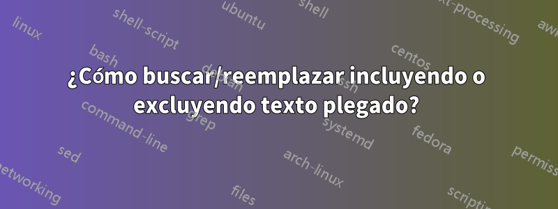 ¿Cómo buscar/reemplazar incluyendo o excluyendo texto plegado?