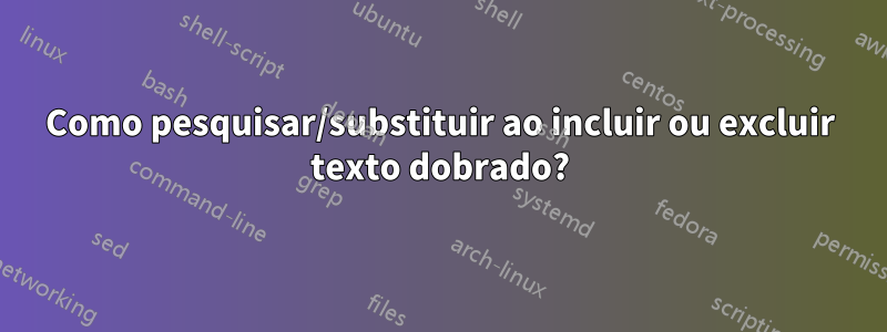 Como pesquisar/substituir ao incluir ou excluir texto dobrado?