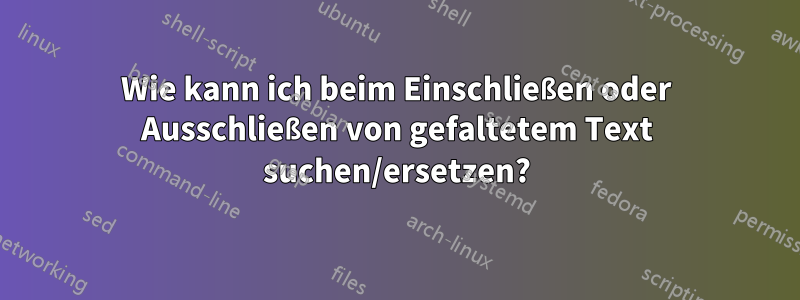 Wie kann ich beim Einschließen oder Ausschließen von gefaltetem Text suchen/ersetzen?