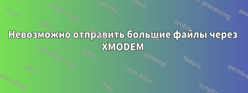 Невозможно отправить большие файлы через XMODEM