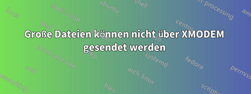 Große Dateien können nicht über XMODEM gesendet werden