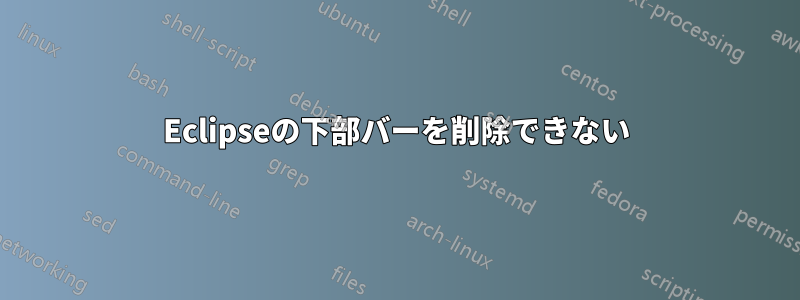 Eclipseの下部バーを削除できない