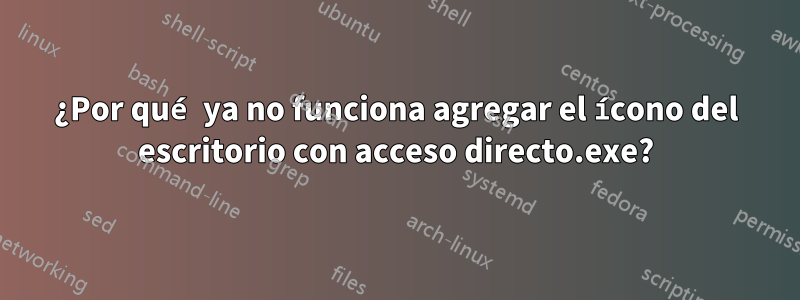 ¿Por qué ya no funciona agregar el ícono del escritorio con acceso directo.exe?