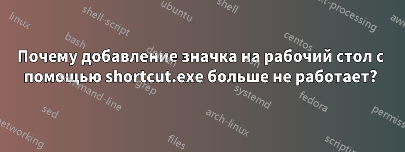 Почему добавление значка на рабочий стол с помощью shortcut.exe больше не работает?