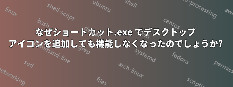 なぜショートカット.exe でデスクトップ アイコンを追加しても機能しなくなったのでしょうか?