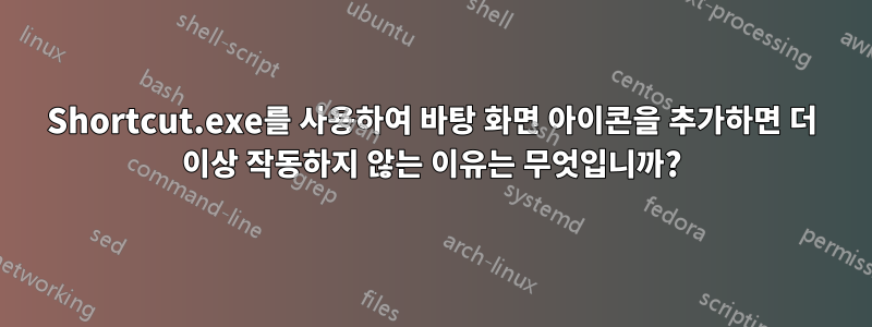 Shortcut.exe를 사용하여 바탕 화면 아이콘을 추가하면 더 이상 작동하지 않는 이유는 무엇입니까?