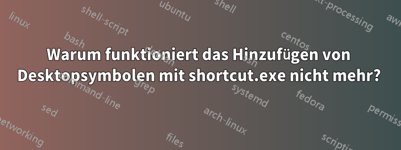 Warum funktioniert das Hinzufügen von Desktopsymbolen mit shortcut.exe nicht mehr?