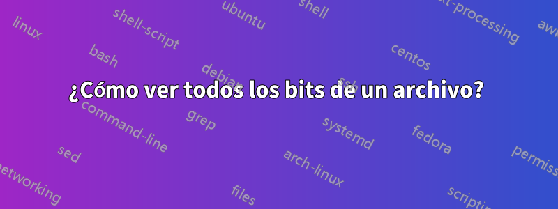 ¿Cómo ver todos los bits de un archivo?