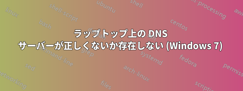 ラップトップ上の DNS サーバーが正しくないか存在しない (Windows 7)