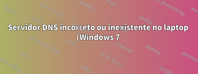 Servidor DNS incorreto ou inexistente no laptop (Windows 7)