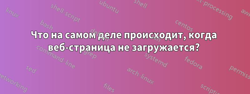 Что на самом деле происходит, когда веб-страница не загружается?