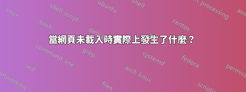 當網頁未載入時實際上發生了什麼？