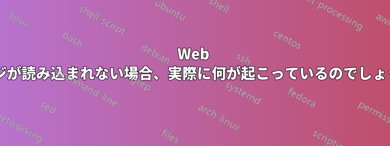 Web ページが読み込まれない場合、実際に何が起こっているのでしょうか?