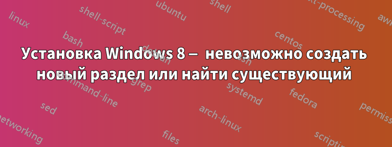 Установка Windows 8 — невозможно создать новый раздел или найти существующий