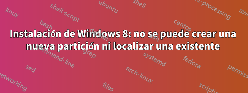 Instalación de Windows 8: no se puede crear una nueva partición ni localizar una existente