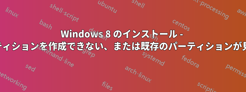 Windows 8 のインストール - 新しいパーティションを作成できない、または既存のパーティションが見つからない