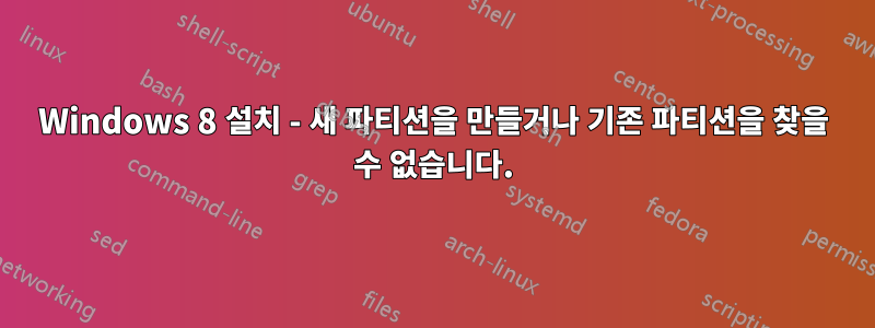 Windows 8 설치 - 새 파티션을 만들거나 기존 파티션을 찾을 수 없습니다.